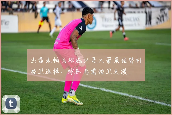 杰雷米帕戈称威少是火箭最佳替补控卫选择，球队急需控卫支援
